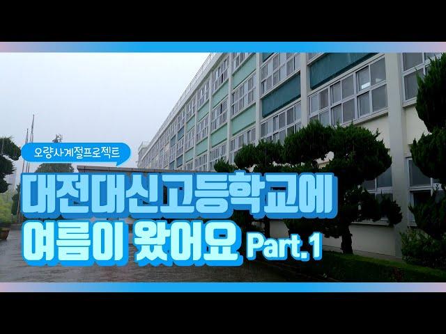 [오량사계절프로젝트] 대전대신고등학교에 여름이 왔어요 Part.1