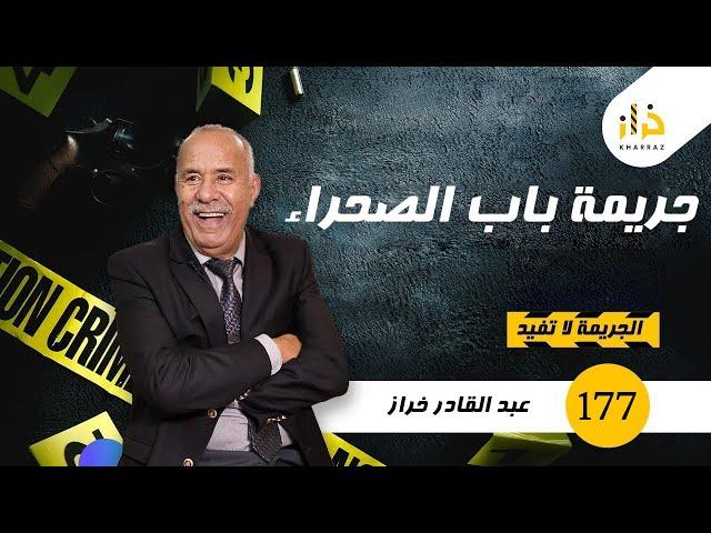 الحلقة 177 : جريمة باب الصحراء…. لقاوه رماد و البحث المعقد لي وقع فهاد القضية….خراز يحكي