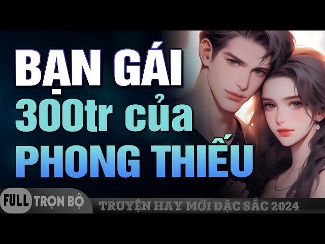 Bạn Gái 300 Triệu Của Phong Thiếu FULL - Đọc Truyện Ngôn Tình Ngược Sủng Hấp Dẫn 2024 Đừng Bỏ Lỡ