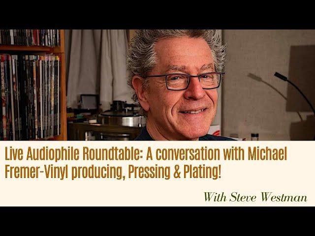 Live Audiophile Roundtable: A conversation with Michael Fremer-Vinyl producing, Pressing & Plating!