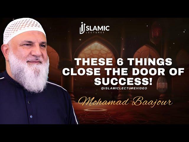 These 6 Things Close The Door of Success - Mohamad Baajour | Islamic Lectures