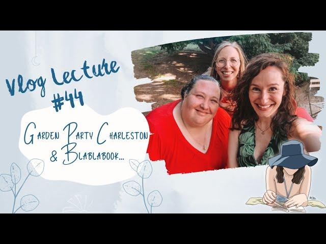 Vlog Lecture #44 - Garden Party Charleston & Blablabook...