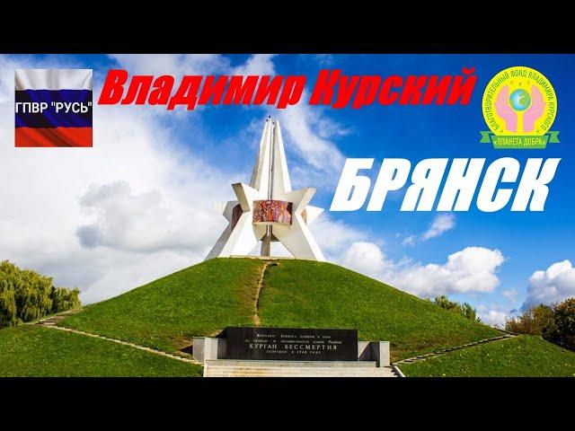 ВЛАДИМИР КУРСКИЙ - БРЯНСК. ПОСВЯЩАЕТСЯ СВЯЩЕННОЙ БРЯНСКОЙ ЗЕМЛЕ, ГОРОДУ ВОИНСКОЙ СЛАВЫ - БРЯНСКУ!