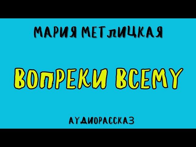 ВОПРЕКИ ВСЕМУ / МАРИЯ МЕТЛИЦКАЯ / АУДИОКНИГА