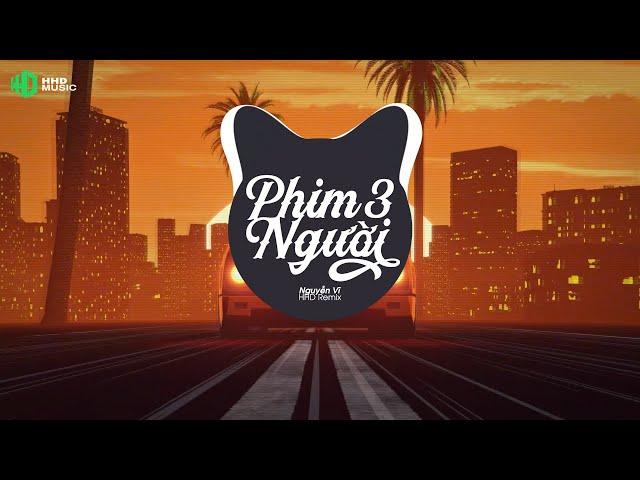 PHIM BA NGƯỜI REMIX (BẢN DUY NHẤT HOT TIKTOK) - NGUYỄN VĨ X HHD REMIX | 1 HOUR VERSION OFFICIAL