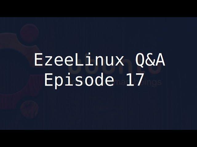 EzeeLinux Q&A Episode 17