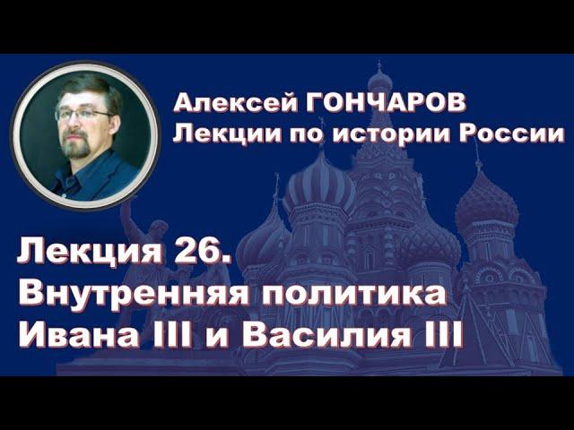 История России с Алексеем ГОНЧАРОВЫМ. Лекция 26. Внутренняя политика Ивана III и Василия III