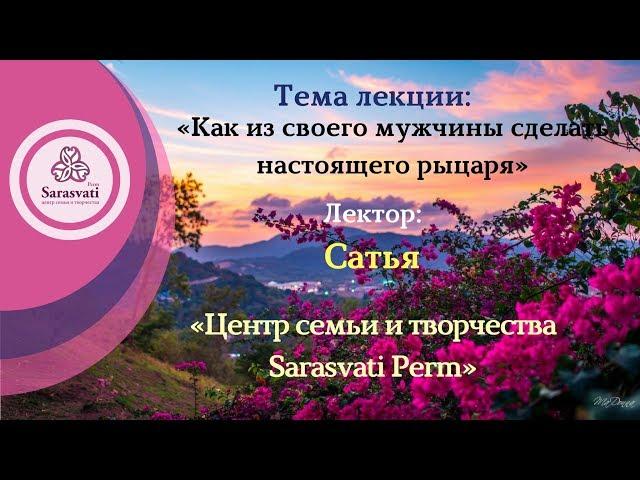 Сатья, 9.12.17 (Часть 1) «Как из своего мужчины сделать настоящего рыцаря»