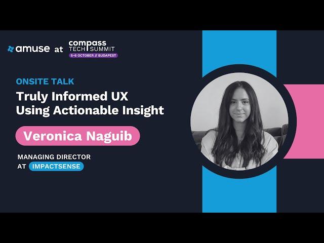 Truly Informed UX Using Actionable Insight – Veronica Naguib | Compass Tech Summit 2023