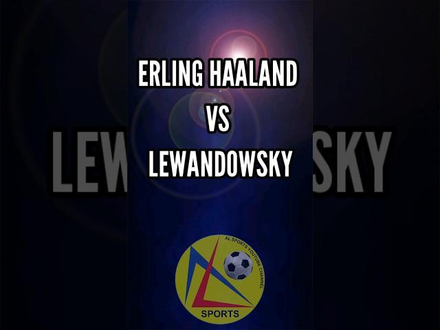 ERLING HAALAND VS ROBERT LEWANDOWSKI