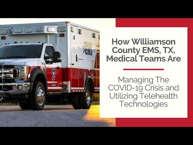 How Williamson County EMS, TX, Med Teams Are Managing The COVID-19 Crisis and Utilizing Telehealth