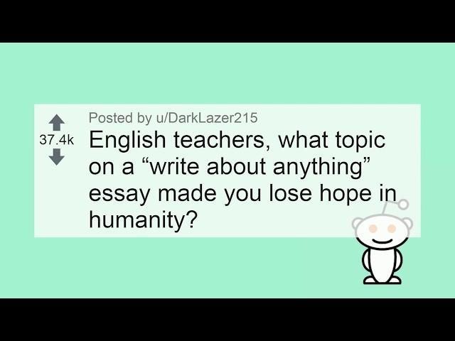 English teachers, what essay made you lose hope in humanity? r/askreddit