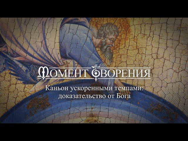 МОМЕНТ ТВОРЕНИЯ. Каньон ускоренными темпами: доказательство от Бога