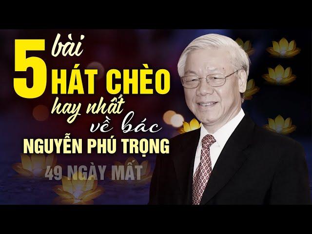 49 ngày mất bác Nguyễn Phú Trọng - 5 bài hát chèo có lời hay nhất về Bác Trọng -  ơn Bác đời đời