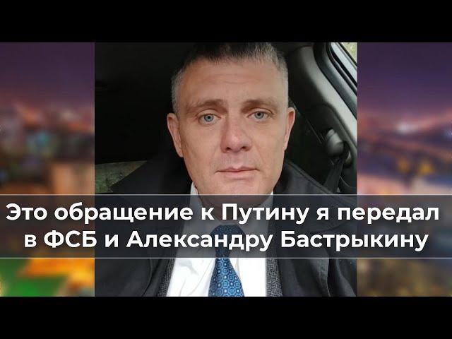 Это обращение к Путину я передал в ФСБ и Александру Бастрыкину