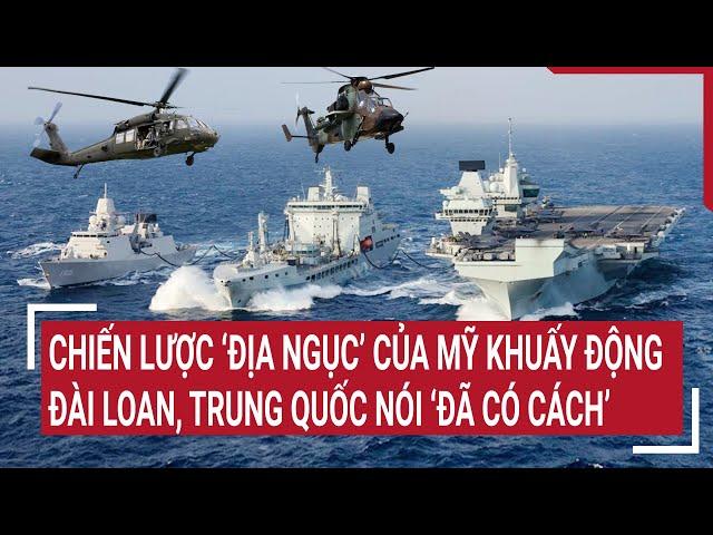 Tin quốc tế: Chiến lược ‘Địa ngục’ của Mỹ khuấy động Đài Loan, Trung Quốc nói ‘đã có cách’