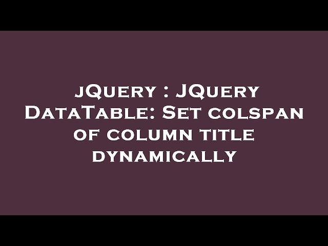 jQuery : JQuery DataTable: Set colspan of column title dynamically