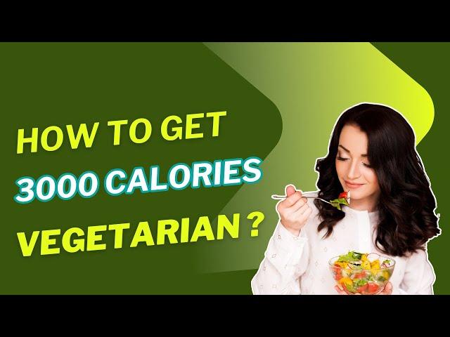 How to Get 3000 Calories a Day Eating Vegetarian Diet – Easy Guide!