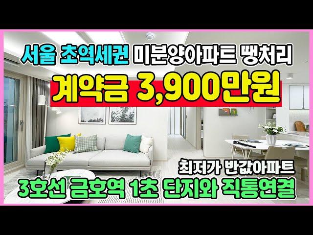 서울 초역세권 계약금 3,900만원 미분양아파트 최저가 땡처리 3호선 금호역 1초 단지와 직통연결 성동구 금호동 반값아파트 금호역 라비체