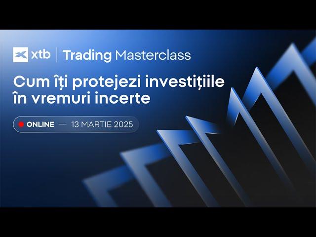 XTB Trading Masterclass | Cum îți protejezi investițiile în vremuri incerte