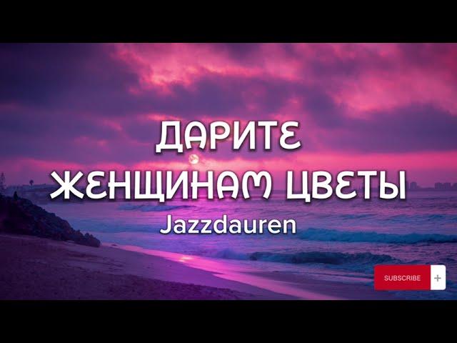 Jazzdauren - Дарите женщинам цветы (Lyrics, Текст)