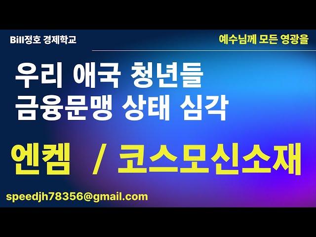 우리 애국 청년들 금융문맹 상태 심각함. 엔켐 / 코스모신소재