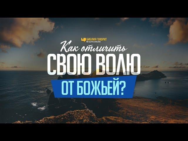 Как отличить свою волю от Божьей? | "Библия говорит" | 1090