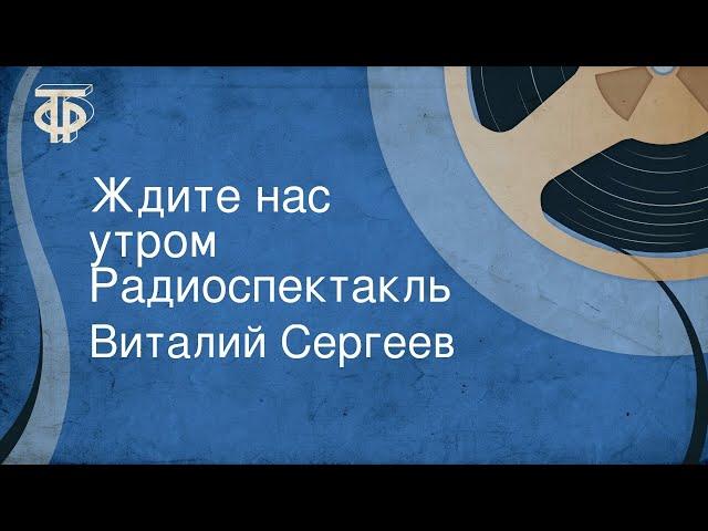 Виталий Сергеев. Ждите нас утром. Радиоспектакль