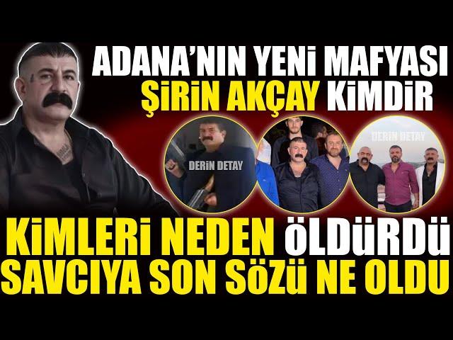 Şirin Akçay Kimdir : Adana'nın Yeni Mafya Babası Kimleri Neden Öldürdü?