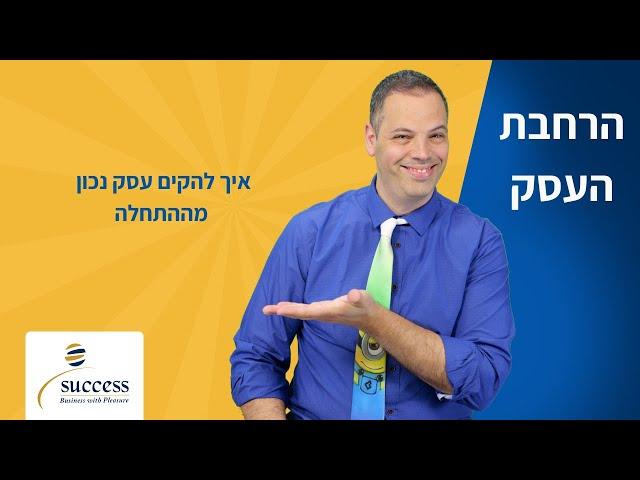 איך להקים עסק נכון מההתחלה אלעד הדר | הרחבת עסק | 