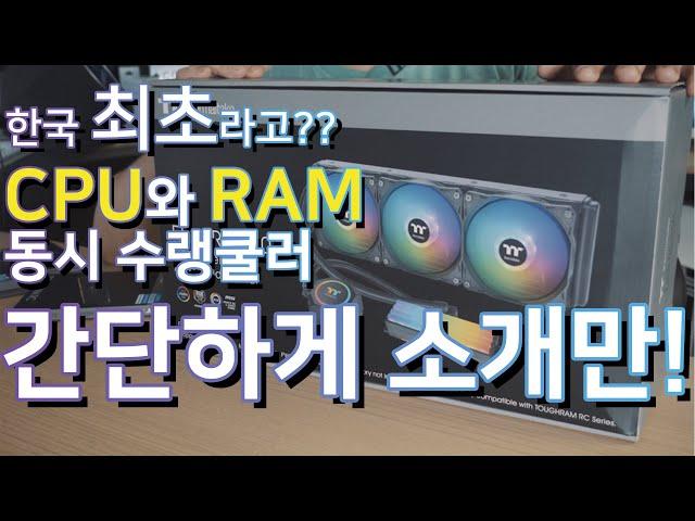 [컴디씨/간단소개] 국내 최초 입수!! CPU와 램 수랭 쿨러?? 써멀테이크 Floe RC360 &  TOUGHRAM RC Memory