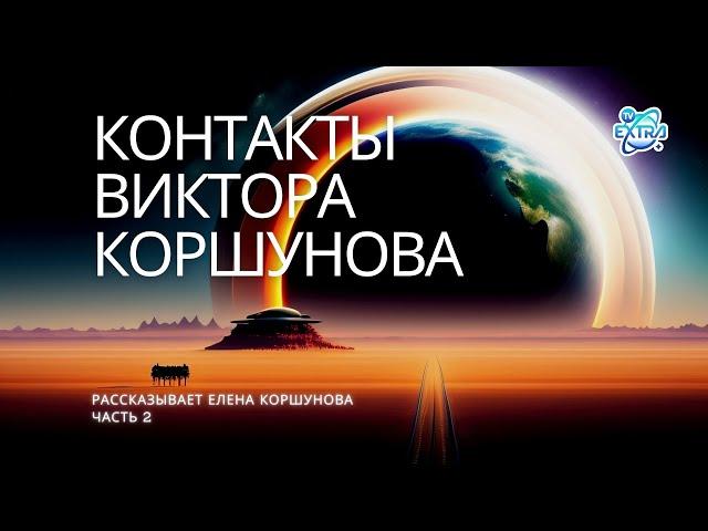 ЭКСКЛЮЗИВ! Взгляд изнутри. История контактёра Виктора Коршунова, воспоминания супруги Елены - 2 ч.