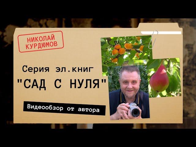 "САД С НУЛЯ" Николай Курдюмов . Обзор эл.книг от автора. Сажаем умный сад!