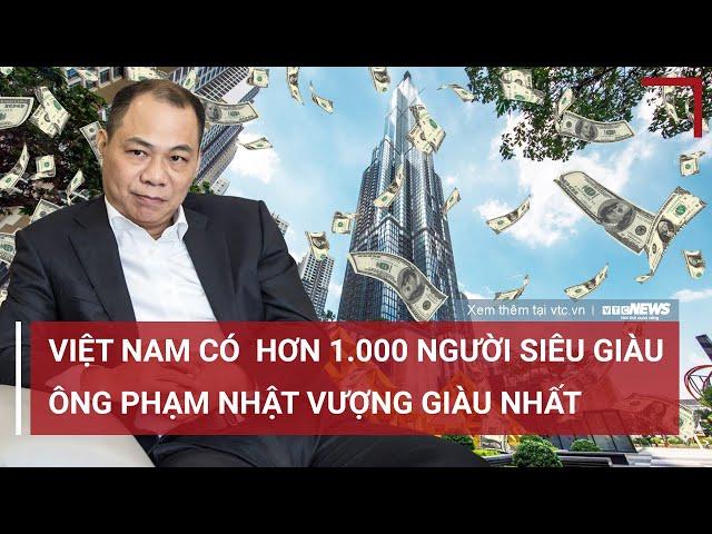 Việt Nam có hơn 1.000 người siêu giàu, ông Phạm Nhật Vượng giàu nhất | VTC News