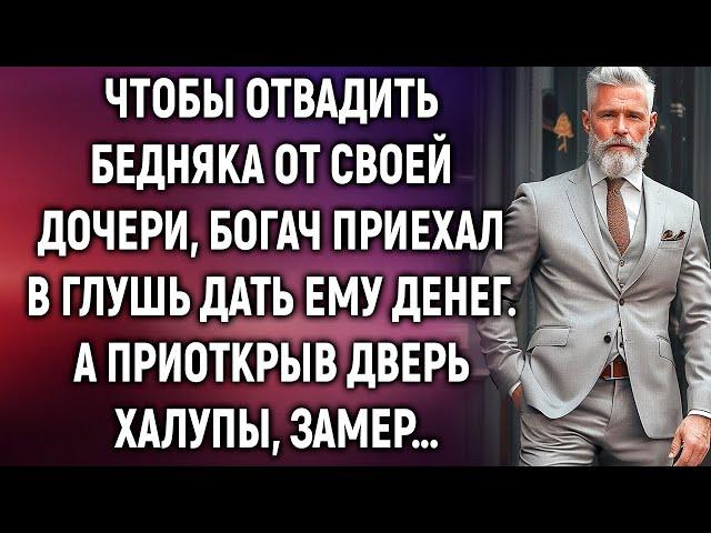 Чтобы отвадить бедняка от своей дочери, богач приехал в глушь. А приоткрыв дверь…