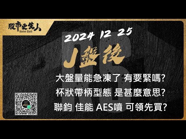 2024 12 25   J盤後 大盤量能急凍了 有要緊嗎?杯狀帶柄型態 是甚麼意思?聯鈞 佳能 AES噴 可領先買?