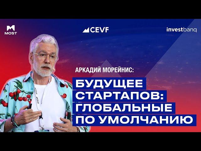 Аркадий Морейнис | Будущее стартапов: глобальные по умолчанию | CEVF 2024