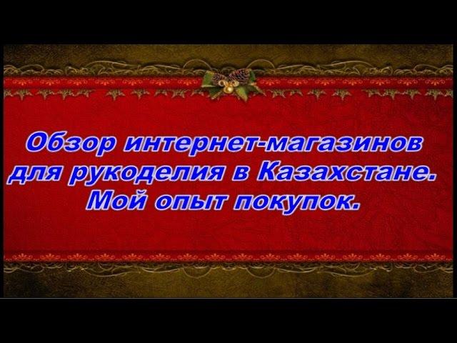 Обзор интернет-магазинов для рукоделия в Казахстане (1 часть). Мой опыт покупок.