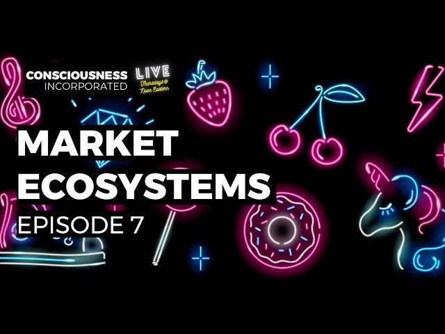 Consciousness Incorporated - Episode 7 - “Market Ecosystems”