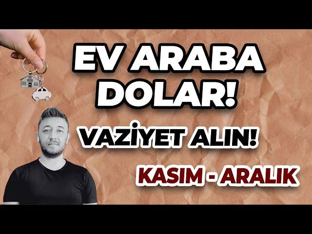 EV ARABA DOLAR! / KASIM-ARALIK VAZİYET ALIN!