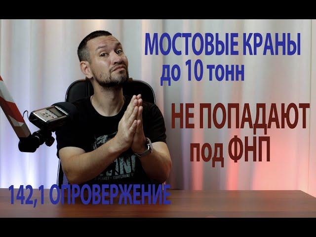 142 1 опровержение мостовые краны до 10 тонн не попадают под ФНП ПС