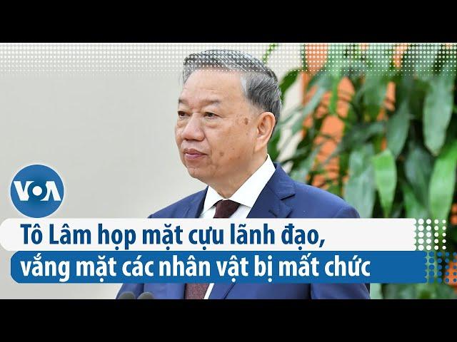 Tô Lâm họp mặt cựu lãnh đạo, vắng mặt các nhân vật bị mất chức| VOA Tiếng Việt