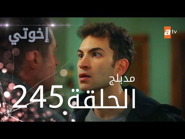 مسلسل إخواتي |  الحلقة 245 | مدبلجة | Kardeşlerim