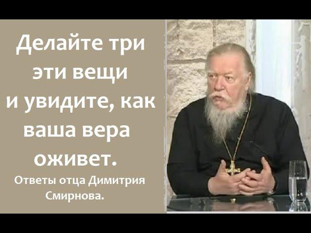 Делайте три эти вещи и увидите, как ваша вера оживет. Ответы отца Димитрия Смирнова. 2008.05.27.