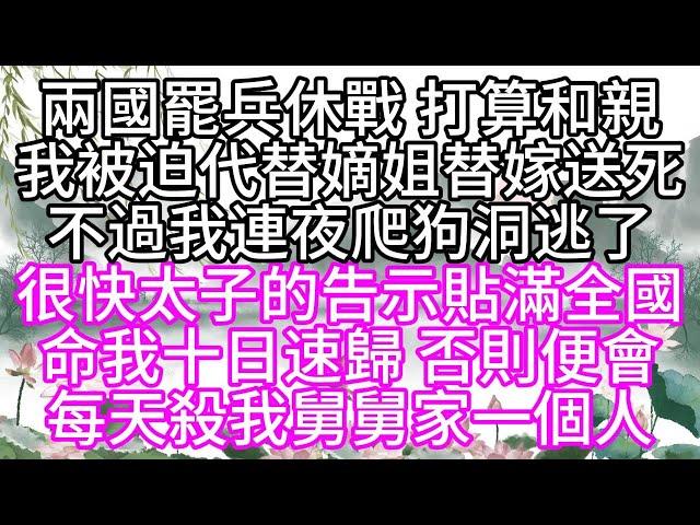 兩國罷兵休戰，打算和親，我被迫代替嫡姐替嫁送死，不過，我連夜爬狗洞逃了，很快太子的告示貼滿全國，命我十日速歸，否則，便會每天殺我舅舅家一個人【幸福人生】#為人處世#生活經驗#情感故事