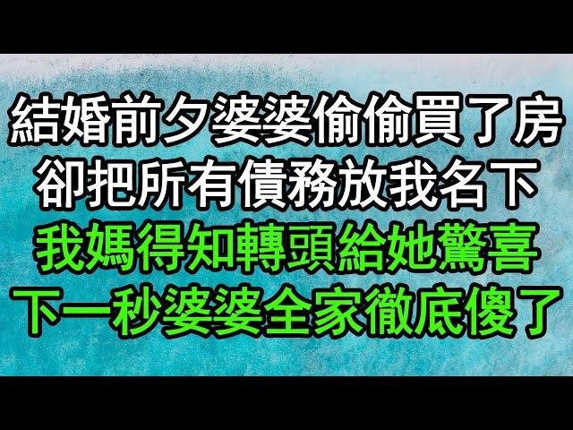 結婚前夕婆婆偷偷買了房，卻把所有債務放我名下，我媽得知轉頭給她驚喜，下一秒婆婆全家徹底傻了#深夜淺讀 #為人處世 #生活經驗 #情感故事