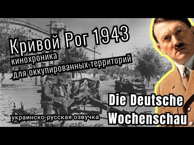 Кинохроника Die Deutsche Wochenschau 1943: Оккупированный Кривой Рог (украинско-русская озвучка)