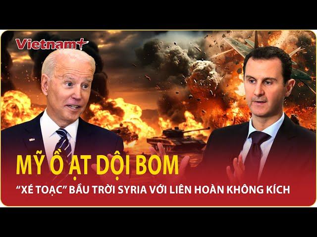 Toàn Cảnh Thế Giới Tối 9/12: Mỹ dội bom “xé toạc” bầu trời Syria, hơn 75 cuộc không kích trong 24h