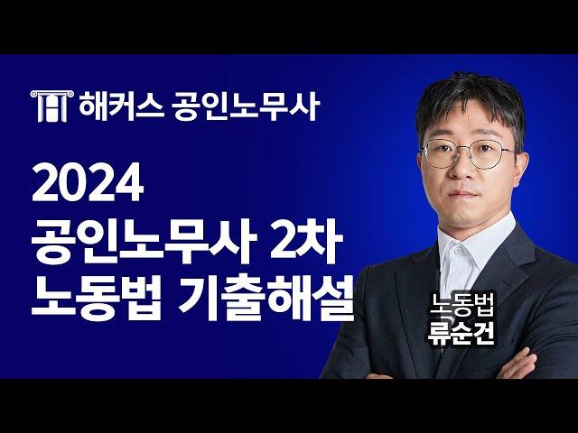 공인노무사 2024년 2차 노동법 기출해설 특강｜해커스노무사 류순건