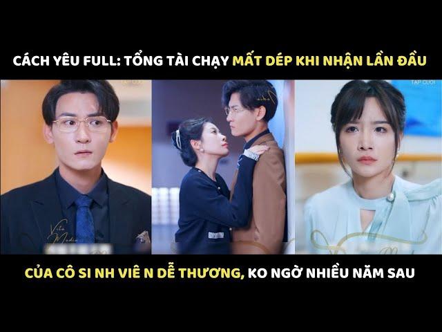 Cách Yêu Full: Tổng tài chạy mất dép khi nhận lần đầu của cô si nh viê n dễ thương, ko ngờ nhiều năm